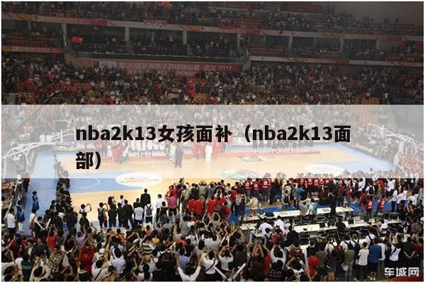 nba2k13女孩面补（nba2k13面部）-第1张图片-足球直播_足球免费在线高清直播_足球视频在线观看无插件-24直播网