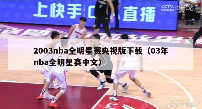 2003nba全明星赛央视版下载（03年nba全明星赛中文）-第1张图片-足球直播_足球免费在线高清直播_足球视频在线观看无插件-24直播网