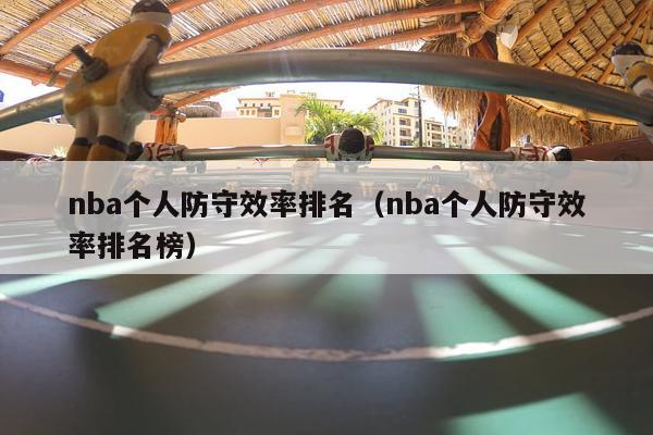 nba个人防守效率排名（nba个人防守效率排名榜）-第1张图片-足球直播_足球免费在线高清直播_足球视频在线观看无插件-24直播网