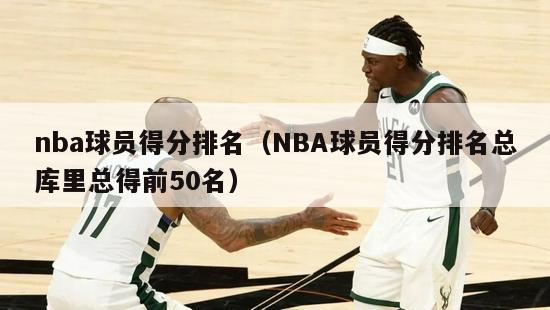 nba球员得分排名（NBA球员得分排名总库里总得前50名）-第1张图片-足球直播_足球免费在线高清直播_足球视频在线观看无插件-24直播网