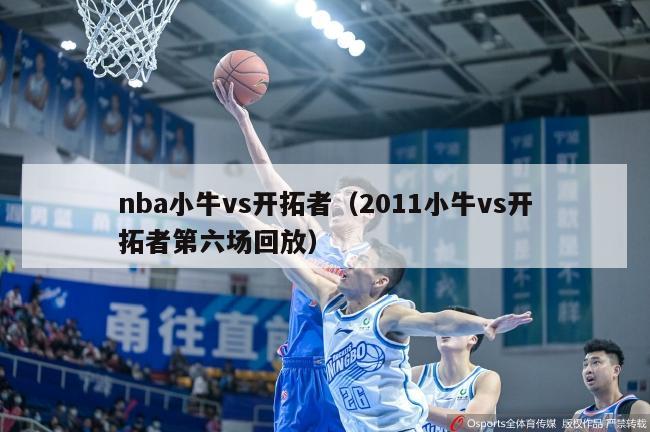 nba小牛vs开拓者（2011小牛vs开拓者第六场回放）-第1张图片-足球直播_足球免费在线高清直播_足球视频在线观看无插件-24直播网