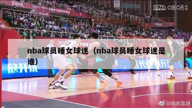 nba球员睡女球迷（nba球员睡女球迷是谁）-第1张图片-足球直播_足球免费在线高清直播_足球视频在线观看无插件-24直播网