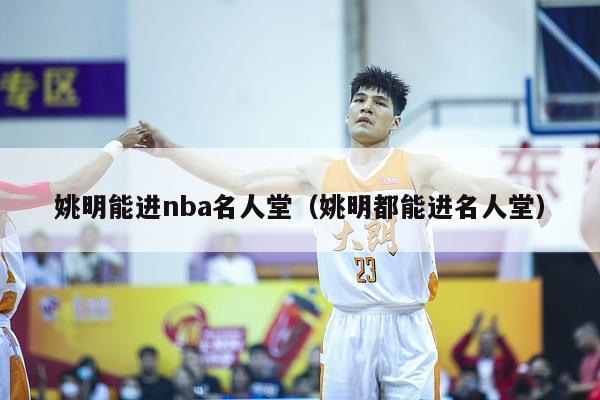 姚明能进nba名人堂（姚明都能进名人堂）-第1张图片-足球直播_足球免费在线高清直播_足球视频在线观看无插件-24直播网