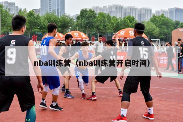 nba训练营（nba训练营开启时间）-第1张图片-足球直播_足球免费在线高清直播_足球视频在线观看无插件-24直播网