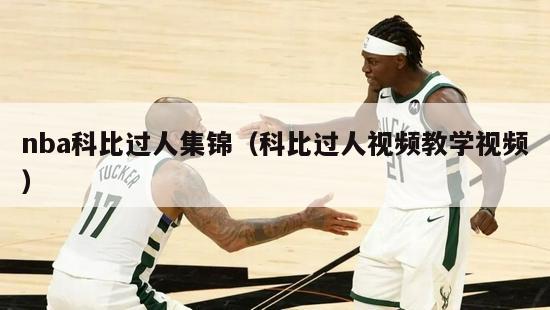 nba科比过人集锦（科比过人视频教学视频）-第1张图片-足球直播_足球免费在线高清直播_足球视频在线观看无插件-24直播网