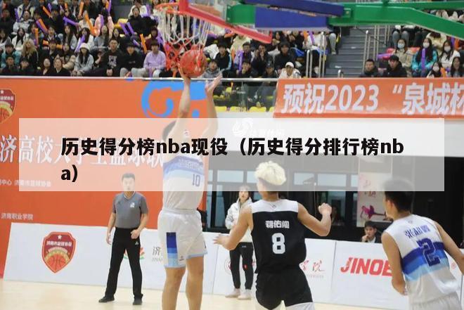 历史得分榜nba现役（历史得分排行榜nba）-第1张图片-足球直播_足球免费在线高清直播_足球视频在线观看无插件-24直播网