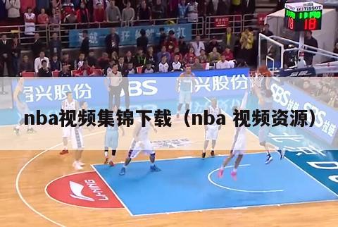 nba视频集锦下载（nba 视频资源）-第1张图片-足球直播_足球免费在线高清直播_足球视频在线观看无插件-24直播网