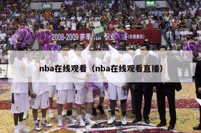 nba在线观看（nba在线观看直播）-第1张图片-足球直播_足球免费在线高清直播_足球视频在线观看无插件-24直播网