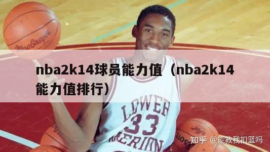 nba2k14球员能力值（nba2k14能力值排行）-第1张图片-足球直播_足球免费在线高清直播_足球视频在线观看无插件-24直播网