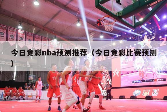 今日竞彩nba预测推荐（今日竞彩比赛预测）-第1张图片-足球直播_足球免费在线高清直播_足球视频在线观看无插件-24直播网