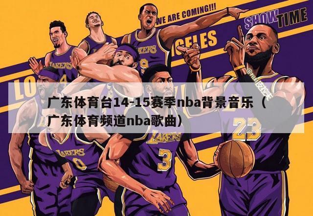 广东体育台14-15赛季nba背景音乐（广东体育频道nba歌曲）-第1张图片-足球直播_足球免费在线高清直播_足球视频在线观看无插件-24直播网