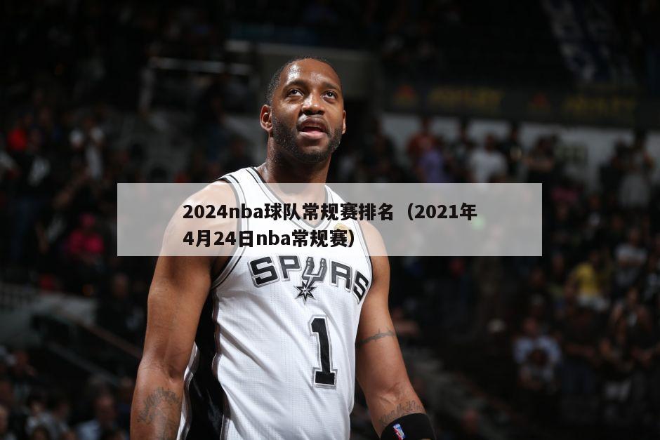 2024nba球队常规赛排名（2021年4月24日nba常规赛）-第1张图片-足球直播_足球免费在线高清直播_足球视频在线观看无插件-24直播网