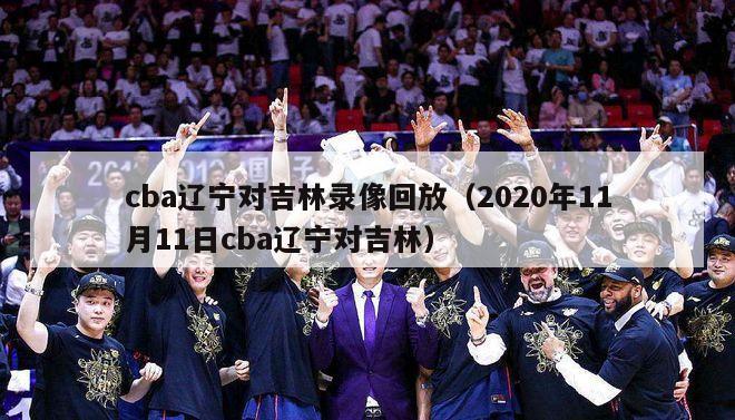 cba辽宁对吉林录像回放（2020年11月11日cba辽宁对吉林）-第1张图片-足球直播_足球免费在线高清直播_足球视频在线观看无插件-24直播网