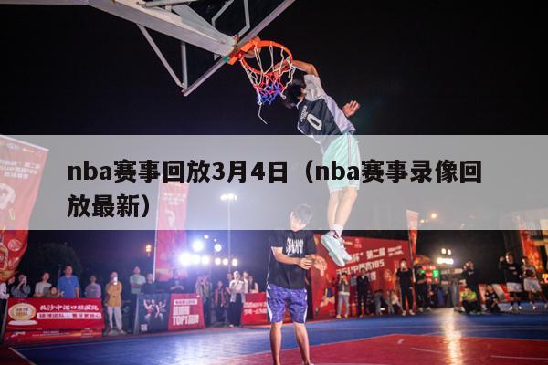 nba赛事回放3月4日（nba赛事录像回放最新）-第1张图片-足球直播_足球免费在线高清直播_足球视频在线观看无插件-24直播网