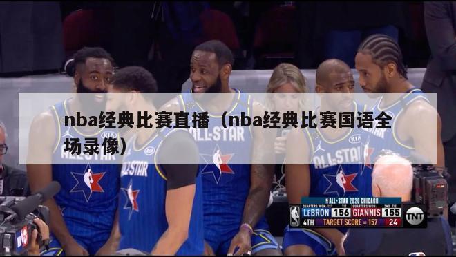 nba经典比赛直播（nba经典比赛国语全场录像）-第1张图片-足球直播_足球免费在线高清直播_足球视频在线观看无插件-24直播网