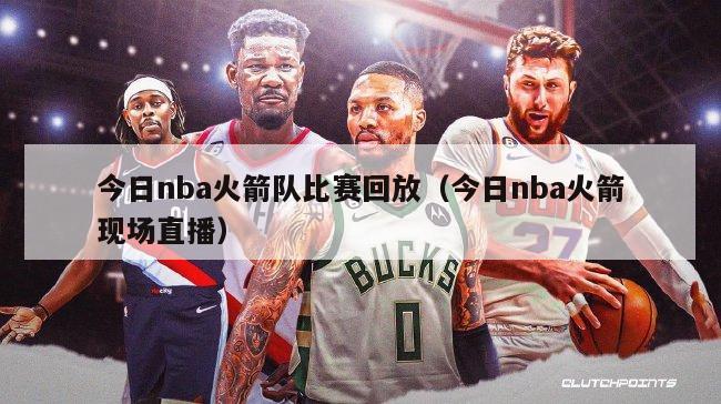 今日nba火箭队比赛回放（今日nba火箭现场直播）-第1张图片-足球直播_足球免费在线高清直播_足球视频在线观看无插件-24直播网