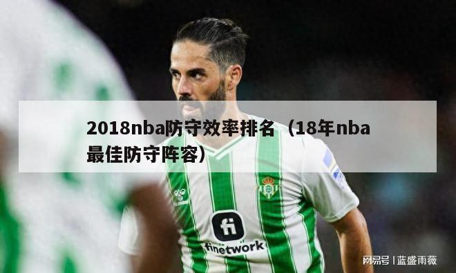 2018nba防守效率排名（18年nba最佳防守阵容）-第1张图片-足球直播_足球免费在线高清直播_足球视频在线观看无插件-24直播网