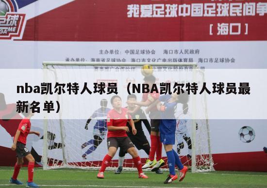 nba凯尔特人球员（NBA凯尔特人球员最新名单）-第1张图片-足球直播_足球免费在线高清直播_足球视频在线观看无插件-24直播网