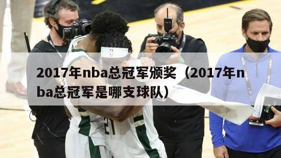 2017年nba总冠军颁奖（2017年nba总冠军是哪支球队）-第1张图片-足球直播_足球免费在线高清直播_足球视频在线观看无插件-24直播网