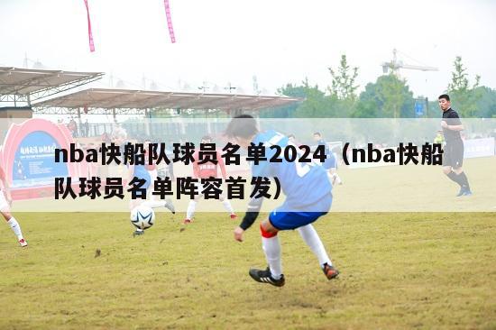 nba快船队球员名单2024（nba快船队球员名单阵容首发）-第1张图片-足球直播_足球免费在线高清直播_足球视频在线观看无插件-24直播网