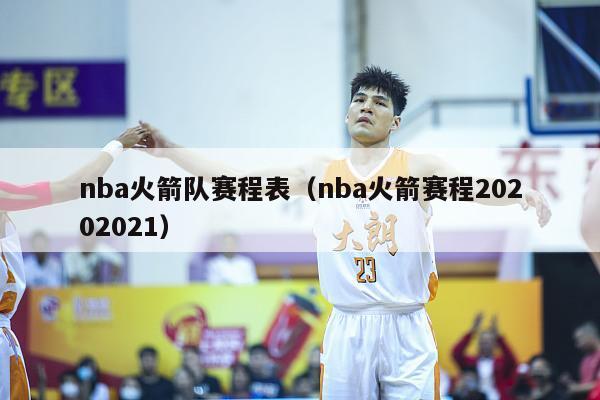 nba火箭队赛程表（nba火箭赛程20202021）-第1张图片-足球直播_足球免费在线高清直播_足球视频在线观看无插件-24直播网