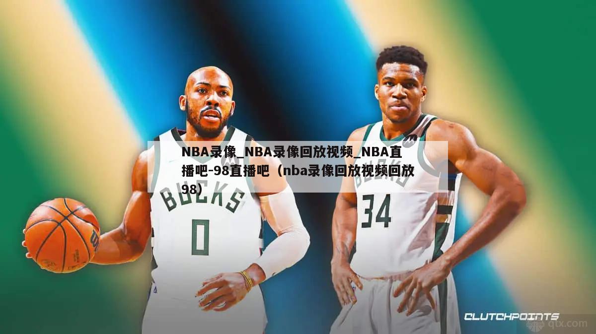 NBA录像_NBA录像回放视频_NBA直播吧-98直播吧（nba录像回放视频回放98）-第1张图片-足球直播_足球免费在线高清直播_足球视频在线观看无插件-24直播网