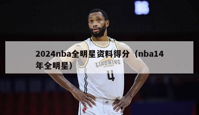 2024nba全明星资料得分（nba14年全明星）-第1张图片-足球直播_足球免费在线高清直播_足球视频在线观看无插件-24直播网