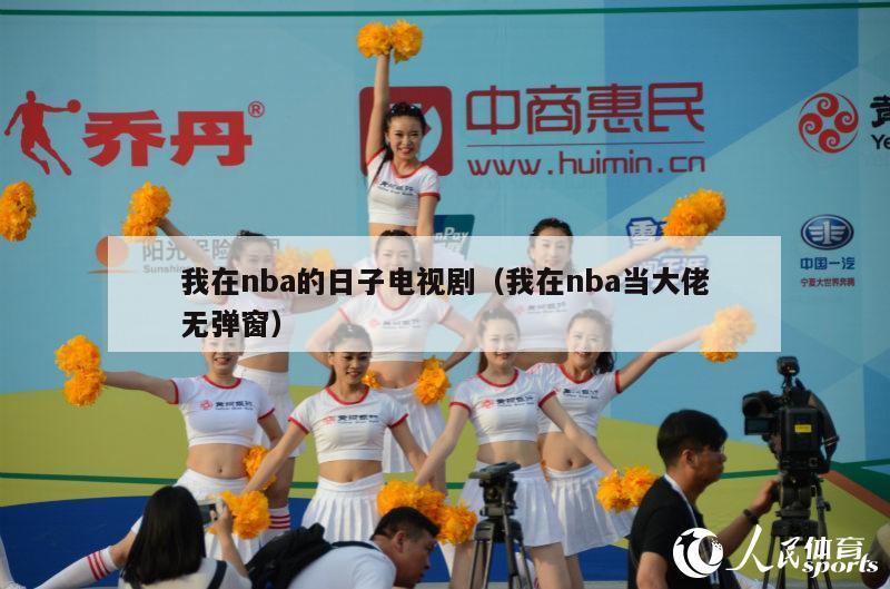 我在nba的日子电视剧（我在nba当大佬无弹窗）-第1张图片-足球直播_足球免费在线高清直播_足球视频在线观看无插件-24直播网