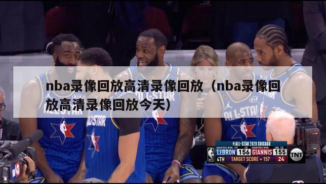 nba录像回放高清录像回放（nba录像回放高清录像回放今天）-第1张图片-足球直播_足球免费在线高清直播_足球视频在线观看无插件-24直播网