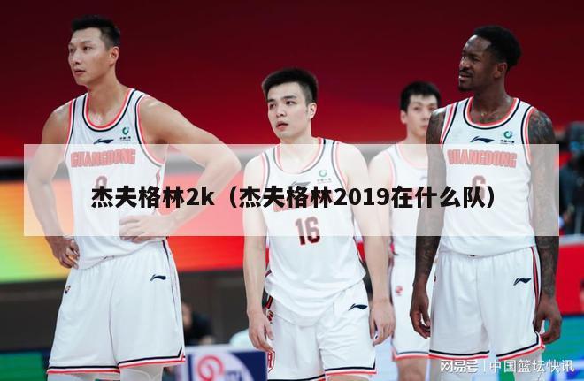 杰夫格林2k（杰夫格林2019在什么队）-第1张图片-足球直播_足球免费在线高清直播_足球视频在线观看无插件-24直播网