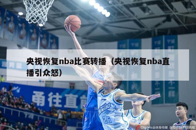 央视恢复nba比赛转播（央视恢复nba直播引众怒）-第1张图片-足球直播_足球免费在线高清直播_足球视频在线观看无插件-24直播网