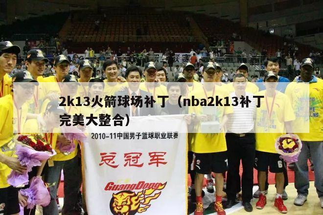 2k13火箭球场补丁（nba2k13补丁完美大整合）-第1张图片-足球直播_足球免费在线高清直播_足球视频在线观看无插件-24直播网