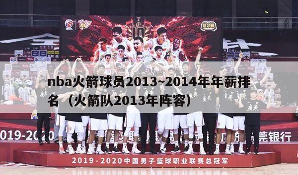 nba火箭球员2013~2014年年薪排名（火箭队2013年阵容）-第1张图片-足球直播_足球免费在线高清直播_足球视频在线观看无插件-24直播网