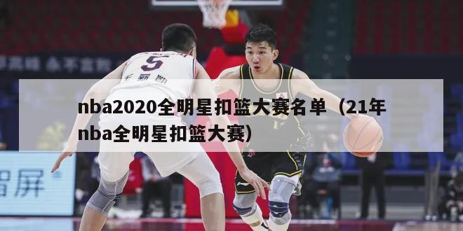 nba2020全明星扣篮大赛名单（21年nba全明星扣篮大赛）-第1张图片-足球直播_足球免费在线高清直播_足球视频在线观看无插件-24直播网