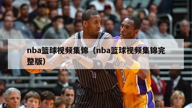 nba篮球视频集锦（nba篮球视频集锦完整版）-第1张图片-足球直播_足球免费在线高清直播_足球视频在线观看无插件-24直播网