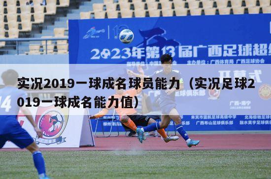 实况2019一球成名球员能力（实况足球2019一球成名能力值）-第1张图片-足球直播_足球免费在线高清直播_足球视频在线观看无插件-24直播网