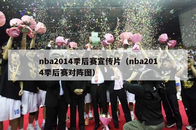 nba2014季后赛宣传片（nba2014季后赛对阵图）-第1张图片-足球直播_足球免费在线高清直播_足球视频在线观看无插件-24直播网