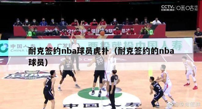 耐克签约nba球员虎扑（耐克签约的nba球员）-第1张图片-足球直播_足球免费在线高清直播_足球视频在线观看无插件-24直播网