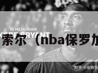 nba保罗加索尔（nba保罗加索尔选秀）-第1张图片-足球直播_足球免费在线高清直播_足球视频在线观看无插件-24直播网