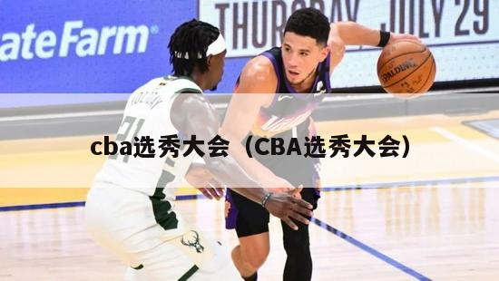 cba选秀大会（CBA选秀大会）-第1张图片-足球直播_足球免费在线高清直播_足球视频在线观看无插件-24直播网