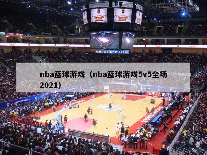 nba篮球游戏（nba篮球游戏5v5全场2021）-第1张图片-足球直播_足球免费在线高清直播_足球视频在线观看无插件-24直播网