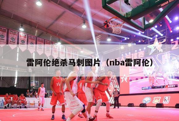 雷阿伦绝杀马刺图片（nba雷阿伦）-第1张图片-足球直播_足球免费在线高清直播_足球视频在线观看无插件-24直播网