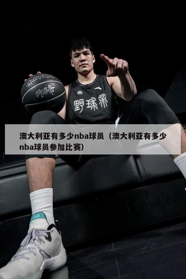 澳大利亚有多少nba球员（澳大利亚有多少nba球员参加比赛）-第1张图片-足球直播_足球免费在线高清直播_足球视频在线观看无插件-24直播网