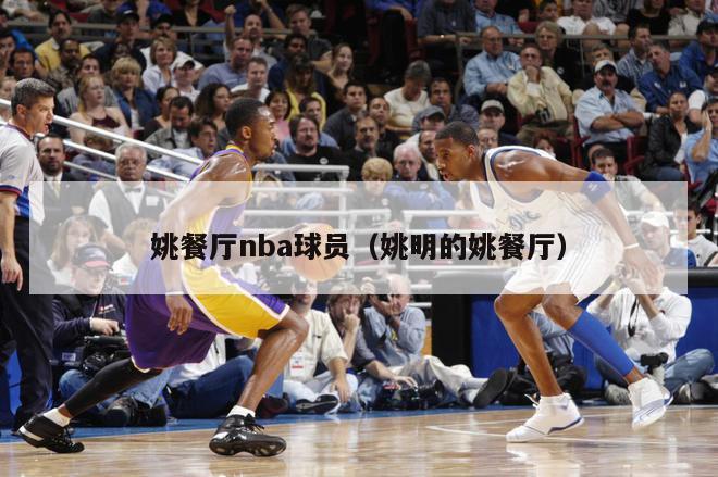 姚餐厅nba球员（姚明的姚餐厅）-第1张图片-足球直播_足球免费在线高清直播_足球视频在线观看无插件-24直播网