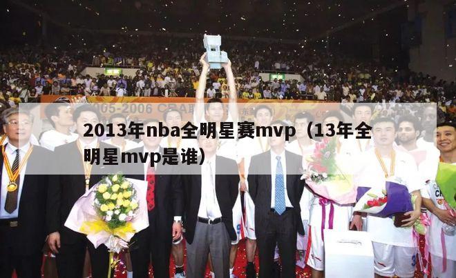 2013年nba全明星赛mvp（13年全明星mvp是谁）-第1张图片-足球直播_足球免费在线高清直播_足球视频在线观看无插件-24直播网