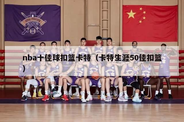 nba十佳球扣篮卡特（卡特生涯50佳扣篮）-第1张图片-足球直播_足球免费在线高清直播_足球视频在线观看无插件-24直播网