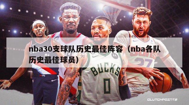 nba30支球队历史最佳阵容（nba各队历史最佳球员）-第1张图片-足球直播_足球免费在线高清直播_足球视频在线观看无插件-24直播网