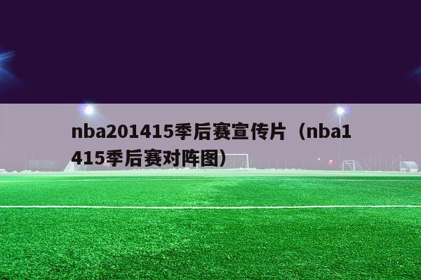 nba201415季后赛宣传片（nba1415季后赛对阵图）-第1张图片-足球直播_足球免费在线高清直播_足球视频在线观看无插件-24直播网