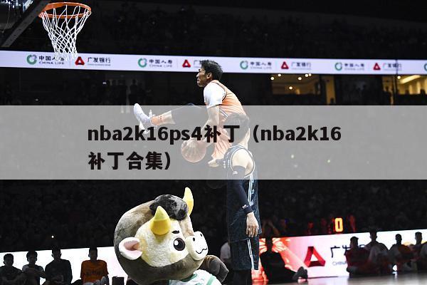 nba2k16ps4补丁（nba2k16补丁合集）-第1张图片-足球直播_足球免费在线高清直播_足球视频在线观看无插件-24直播网