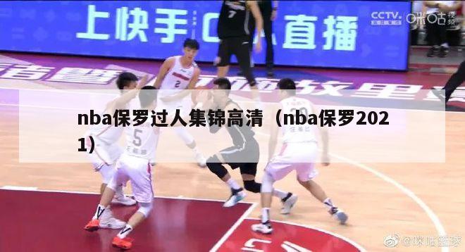 nba保罗过人集锦高清（nba保罗2021）-第1张图片-足球直播_足球免费在线高清直播_足球视频在线观看无插件-24直播网